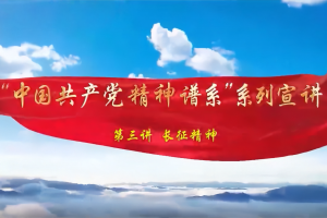 党课开讲啦｜“中国共产党精神谱系”系列宣讲：长征精神